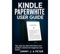Kindle Paperwhite User Guide: Step-by-step setup, usage and troubleshooting for beginners and advanced users