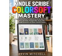 Kindle Scribe Colorsoft Mastery: The Complete Manual for Beginners to Set Up, Read in Color, Write, Take Notes, Annotate PDFs, Use AI Tools, Manage Documents, and Master Essential Features