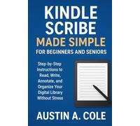 Kindle Scribe Made Simple for Beginners and Seniors: Step-by-Step Instructions to Read, Write, Annotate, and Organize Your Digital Library Without Stress