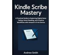 Kindle Scribe Mastery: A Practical Guide to Exploring Digital Note-Taking, Smart Reading, and Creative Workflows with Amazon’s E-Ink Device