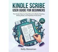 Kindle Scribe User Guide for Beginners: The Simple Step-by-Step Manual to Master Reading, Writing Notes, and Paperless Productivity