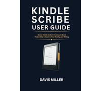 Kindle Scribe User Guide: Master Kindle Scribe’s Features to Enhance Productivity & Elevate Your Reading and Writing