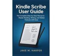 Kindle Scribe User Guide: The Complete Step-by-Step Manual To Master Reading, Writing, and Hidden Features with Ease