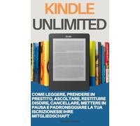 Kindle Unlimited: Come Leggere, Prendere in Prestito, Ascoltare, Restituire, Disdire, Cancellare, Mettere in Pausa e Padroneggiare la Tua Iscrizione