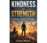 KINDNESS IS STRENGTH: A Blueprint for Modern Manhood