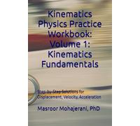 Kinematics Physics Practice Workbook: Volume 1: Kinematics Fundamentals: Step-by-Step Solutions for Displacement, Velocity, Acceleration
