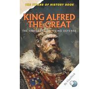 King Alfred the Great: The Vanguard of Viking Defense: The Legendary King of Wessex Who Defended England Against the Viking Onslaught and Shaped a Nation