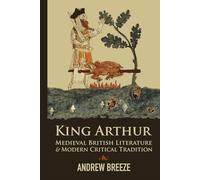King Arthur: Medieval British Literature and Modern Critical Tradition