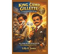 KING CAMP GILLETTE An Inspirational Story for Kids: How One Simple Idea Made Shaving Easier and Built a Global Brand we Still See Today