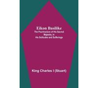 King Charles I Eikon Basilike; The Pourtracture Of His Sacred Majest (Tascabile)