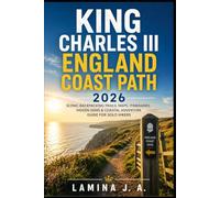 KING CHARLES III ENGLAND COAST PATH 2026: SCENIC BACKPACKING TRAILS, MAPS, ITINERARIES, HIDDEN GEMS & COASTAL ADVENTURE GUIDE FOR SOLO HIKERS