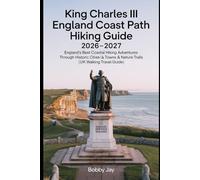 King Charles III England Coast Path Hiking Guide 2026-2027: England’s Best Coastal Hiking Adventures Through Historic Cities, Seaside Towns & Nature Trails | UK Walking Travel Guide