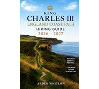 KING CHARLES III ENGLAND COAST PATH HIKING GUIDE 2026 - 2027: Explore Coastal Trails, Historic Villages, Dramatic Cliffs, and Scenic Walking Routes Across England’s Shoreline