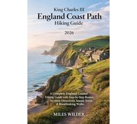 KING CHARLES III ENGLAND COAST PATH HIKING GUIDE 2026: A Complete England Coastal Hiking Guide with Step-by-Step Routes, Written Directions, Seaside Towns & Breathtaking Walks: 97