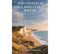 KING CHARLES III ENGLAND COAST PATH HIKING GUIDE 2026: A Practical Coastal Walking Companion with Route Insights, Scenic Highlights, Travel Tips & Essential Planning Advice
