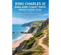 KING CHARLES III ENGLAND COAST PATH HIKING GUIDE 2026: Complete Coastal Walking Adventure - Easy-to-Follow Routes, Scenic Highlights & Multi-Day Itineraries