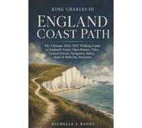 KING CHARLES III ENGLAND COAST PATH: The Ultimate 2026-2027 Walking Guide to England’s Coast: Open Routes, Tides, Coastal Terrain, Navigation, Safety, Bases & Multi-Day Itineraries