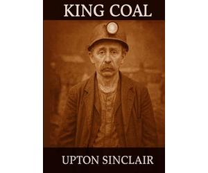 King Coal: Unabridged and Illustrated Book by Upton Sinclair