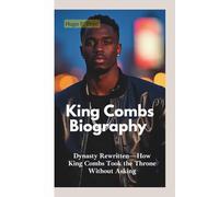 KING COMBS BIOGRAPHY: Dynasty Rewritten-How King Combs Took the Throne Without Asking