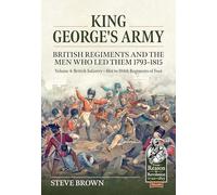 King George’s Army British Regiments and the Men Who Led Them 1793-1815: 61st to 104th Regiments of Foot (4)