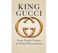 King Gucci: From Family Empire to Global Phenomenon