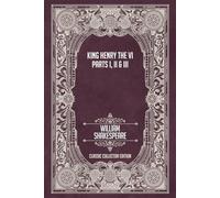 King Henry the Sixth - Parts I, II & III - Classic Collector Edition (Annotated)