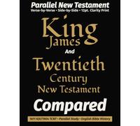 King James AND The Twentieth Century New Testament COMPARED: Parallel Bible · Verse-by-Verse · 1904 Revised Edition · 12-Point Clarity Font · History Edition