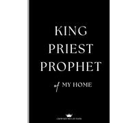 King Priest Prophet of My Home: Journal for Spiritual Leadership, Authority & Legacy