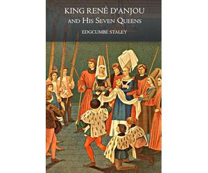 King René d'Anjou and His Seven Queens (Illustrated): A Historical Romance of Medieval Courts, Chivalry, and Royal Legacy