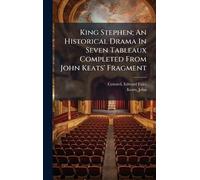 King Stephen; An Historical Drama In Seven Tableaux Completed From John Keats' Fragment