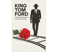 King Tom Ford: The Man Who Redefined Luxury and Seduction