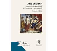 King Tyrannos. Pensiero greco e tirannide nell'Inghilterra rinascimentale ...