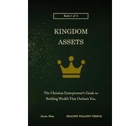 Kingdom Assets: The Christian Entrepreneur's Guide to Building Wealth That Outlasts You