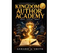 KINGDOM AUTHOR ACADEMY: From Calling to Manuscript A Beginner's Step-by-Step Christian Workbook for Writing Your First Kingdom Book