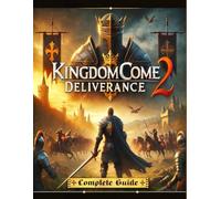 Kingdom Come Deliverance 2 : The Most Complete and Updated Guide with Tips, Tricks, Walkthrough,and Strategies to Become a Pro Player