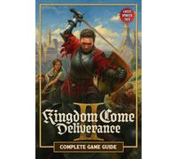 Kingdom Come Deliverance 2: The Unofficial 2025 Complete Game Guide & Walkthrough: Main Story, Side Quests, Builds, Combat Strategies, Collectibles & 100% Completion Tip