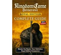 Kingdom Come: Deliverance - Royal Edition Complete Guide & Walkthrough: All Main Quests, Side Missions, DLC Chapters, Crafting and Combat Mastery