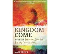 Kingdom Come: Essential theology for the twenty-first century - Philps Mark
