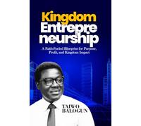 Kingdom Entrepreneurship: A Faith-Fueled Blueprint for Purpose, Profit, and Kingdom Impact