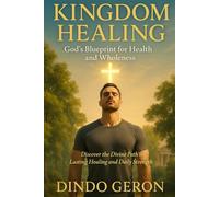Kingdom Healing: God’s Blueprint for Health and Wholeness: Discover the Divine Path to Lasting Healing and Daily Strength