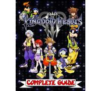 Kingdom Hearts III : COMPLETE GUIDE: Everything You Need To Know About Kingdom Hearts III Game; A Detailed Guide