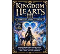 Kingdom Hearts III Unofficial Complete Guide Updated for 2026: Complete Walkthrough, Best Keyblades, Combat Tips, Boss Strategies, Collectibles, DLC Content, and Full Completion