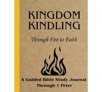 Kingdom Kindling: Through Fire to Faith: A Guided Study Journal in 1 Peter