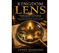 Kingdom Lens: Understanding Authority, Alignment, and Access. How God’s Kingdom Actually Works from Genesis to the Early Church
