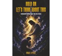 Kingdom Living Built on the Rock: Hold On Let’s Think About This