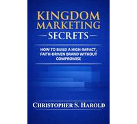 Kingdom Marketing Secrets: How to Build a High-Impact, Faith-Driven Brand Without Compromise