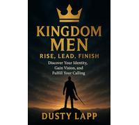 Kingdom Men Rise, Lead, Finish: Discover Your Identity, Gain Vision, and Fulfill your Calling