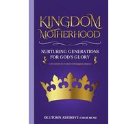 Kingdom Motherhood: Nurturing Generations for God’s Glory