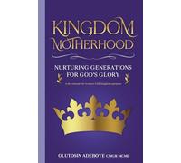 Kingdom Motherhood Nurturing Generations For God's Glory