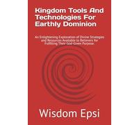 Kingdom Tools And Technologies For Earthly Dominion: An Enlightening Exploration of Divine Strategies and Resources Available to Believers for Fulfilling Their God-Given Purpose.